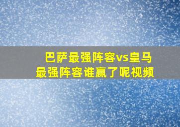 巴萨最强阵容vs皇马最强阵容谁赢了呢视频