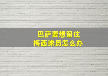 巴萨要想留住梅西球员怎么办