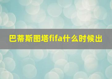 巴蒂斯图塔fifa什么时候出