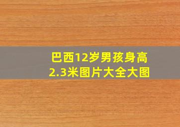 巴西12岁男孩身高2.3米图片大全大图