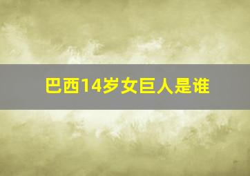 巴西14岁女巨人是谁