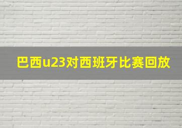 巴西u23对西班牙比赛回放