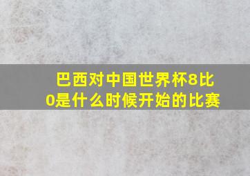 巴西对中国世界杯8比0是什么时候开始的比赛