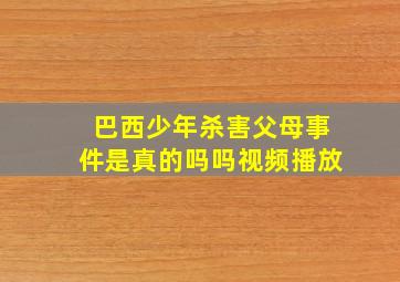 巴西少年杀害父母事件是真的吗吗视频播放