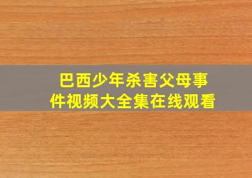 巴西少年杀害父母事件视频大全集在线观看