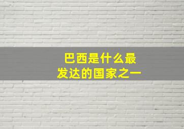 巴西是什么最发达的国家之一