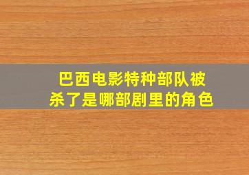 巴西电影特种部队被杀了是哪部剧里的角色