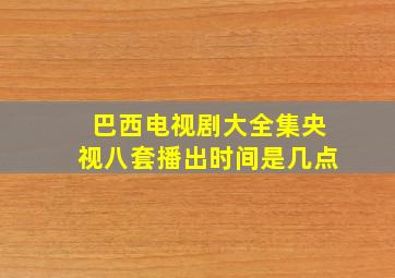 巴西电视剧大全集央视八套播出时间是几点