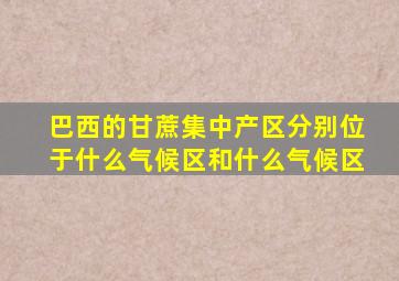 巴西的甘蔗集中产区分别位于什么气候区和什么气候区