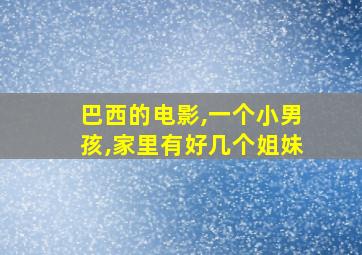 巴西的电影,一个小男孩,家里有好几个姐妹