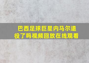 巴西足球巨星内马尔退役了吗视频回放在线观看