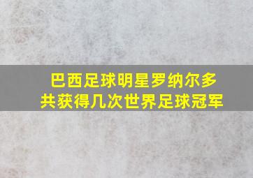 巴西足球明星罗纳尔多共获得几次世界足球冠军