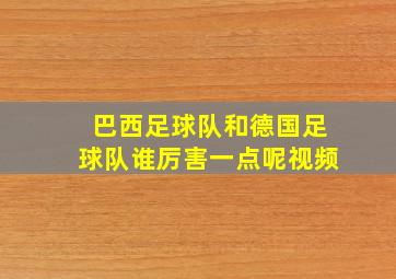 巴西足球队和德国足球队谁厉害一点呢视频