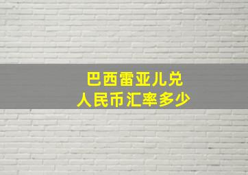 巴西雷亚儿兑人民币汇率多少