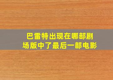 巴雷特出现在哪部剧场版中了最后一部电影