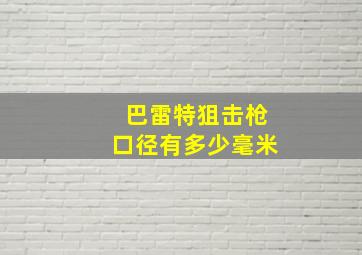 巴雷特狙击枪口径有多少毫米