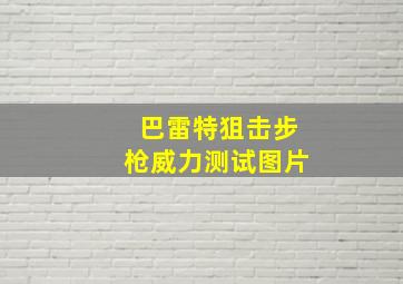 巴雷特狙击步枪威力测试图片