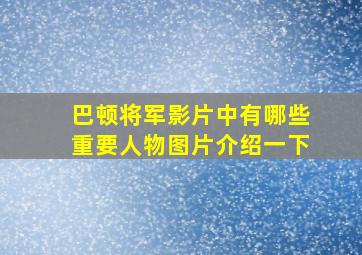 巴顿将军影片中有哪些重要人物图片介绍一下