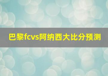 巴黎fcvs阿纳西大比分预测