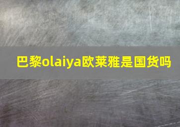 巴黎olaiya欧莱雅是国货吗