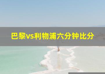 巴黎vs利物浦六分钟比分