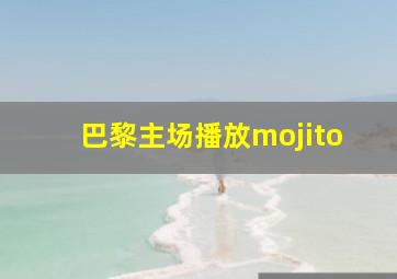 巴黎主场播放mojito