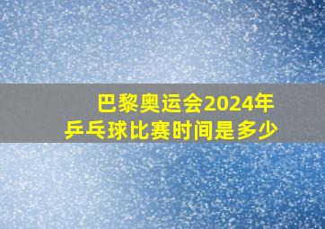 巴黎奥运会2024年乒乓球比赛时间是多少