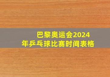 巴黎奥运会2024年乒乓球比赛时间表格