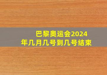 巴黎奥运会2024年几月几号到几号结束