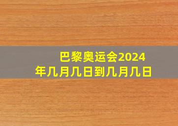 巴黎奥运会2024年几月几日到几月几日