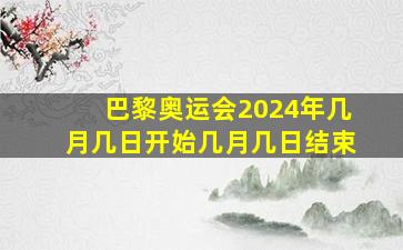 巴黎奥运会2024年几月几日开始几月几日结束