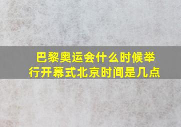 巴黎奥运会什么时候举行开幕式北京时间是几点