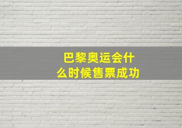 巴黎奥运会什么时候售票成功