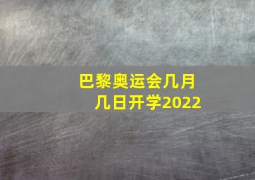 巴黎奥运会几月几日开学2022