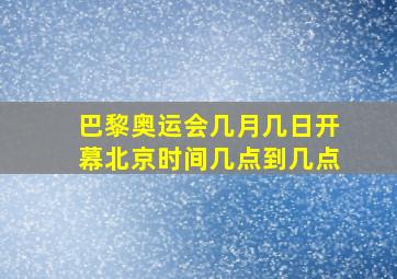 巴黎奥运会几月几日开幕北京时间几点到几点