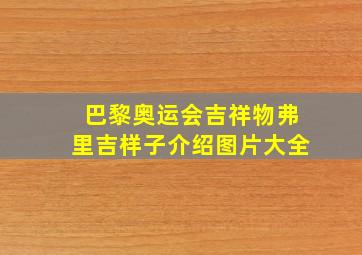 巴黎奥运会吉祥物弗里吉样子介绍图片大全