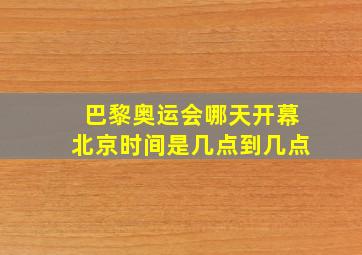 巴黎奥运会哪天开幕北京时间是几点到几点