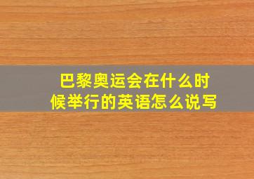 巴黎奥运会在什么时候举行的英语怎么说写