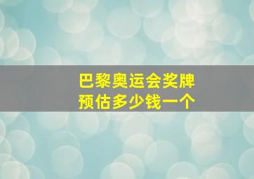 巴黎奥运会奖牌预估多少钱一个