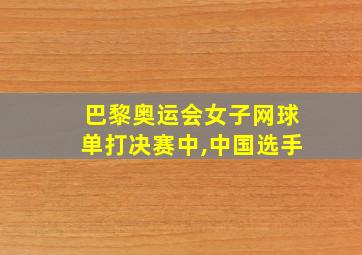 巴黎奥运会女子网球单打决赛中,中国选手