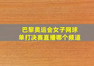 巴黎奥运会女子网球单打决赛直播哪个频道