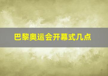 巴黎奥运会开幕式几点