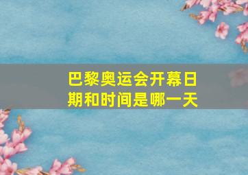 巴黎奥运会开幕日期和时间是哪一天