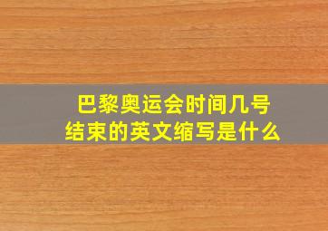 巴黎奥运会时间几号结束的英文缩写是什么