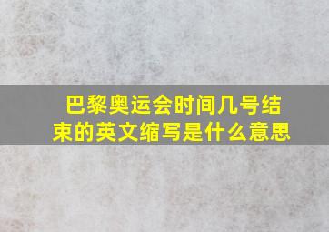 巴黎奥运会时间几号结束的英文缩写是什么意思