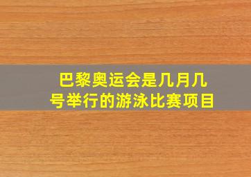 巴黎奥运会是几月几号举行的游泳比赛项目