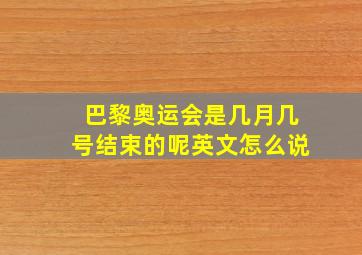 巴黎奥运会是几月几号结束的呢英文怎么说