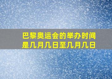 巴黎奥运会的举办时间是几月几日至几月几日