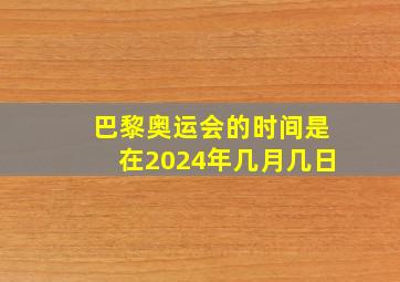 巴黎奥运会的时间是在2024年几月几日