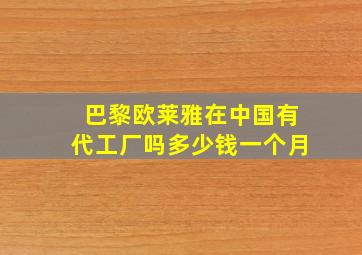 巴黎欧莱雅在中国有代工厂吗多少钱一个月